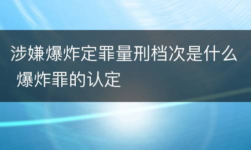 涉嫌爆炸定罪量刑档次是什么 爆炸罪的认定