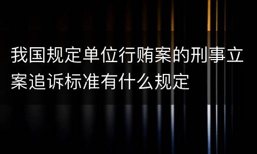 我国规定单位行贿案的刑事立案追诉标准有什么规定
