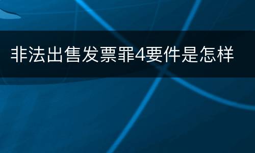非法出售发票罪4要件是怎样