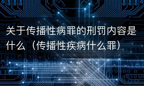 关于传播性病罪的刑罚内容是什么（传播性疾病什么罪）