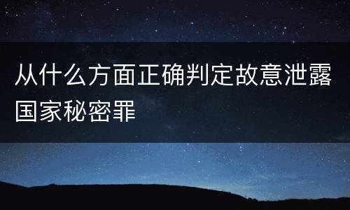 从什么方面正确判定故意泄露国家秘密罪