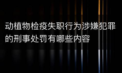 动植物检疫失职行为涉嫌犯罪的刑事处罚有哪些内容