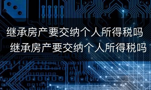 继承房产要交纳个人所得税吗 继承房产要交纳个人所得税吗