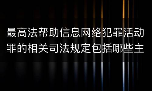 最高法帮助信息网络犯罪活动罪的相关司法规定包括哪些主要内容
