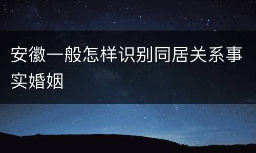 安徽一般怎样识别同居关系事实婚姻