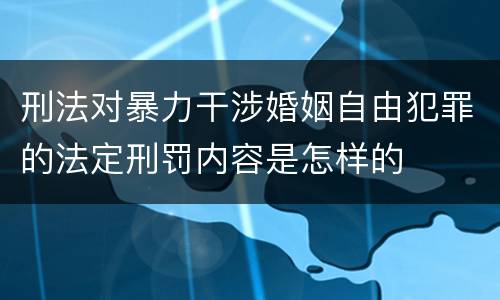 刑法对暴力干涉婚姻自由犯罪的法定刑罚内容是怎样的