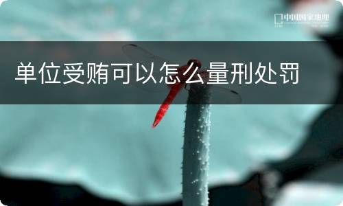 单位受贿可以怎么量刑处罚