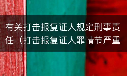 有关打击报复证人规定刑事责任（打击报复证人罪情节严重）