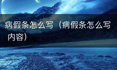 病假条怎么写（病假条怎么写 内容）