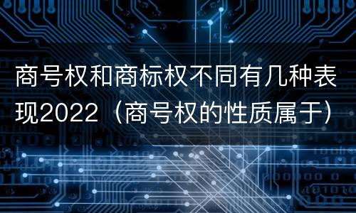 商号权和商标权不同有几种表现2022（商号权的性质属于）