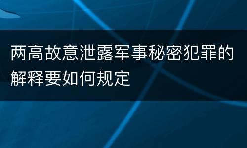 两高故意泄露军事秘密犯罪的解释要如何规定