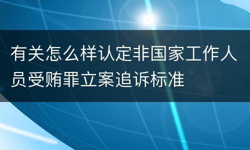 有关怎么样认定非国家工作人员受贿罪立案追诉标准