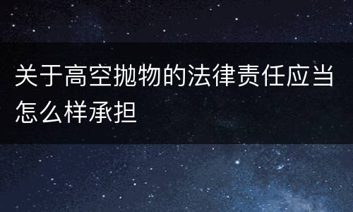 关于高空抛物的法律责任应当怎么样承担