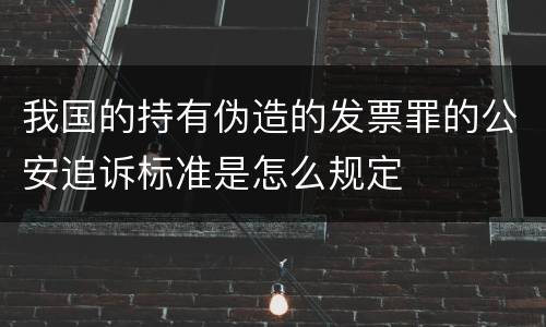 我国的持有伪造的发票罪的公安追诉标准是怎么规定