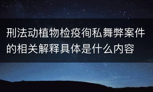 刑法动植物检疫徇私舞弊案件的相关解释具体是什么内容