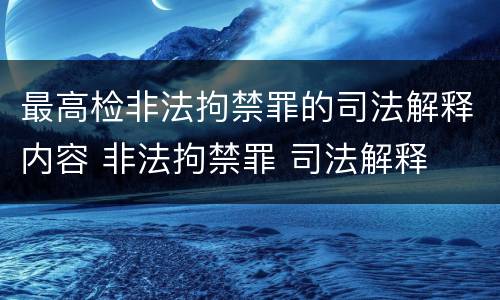最高检非法拘禁罪的司法解释内容 非法拘禁罪 司法解释