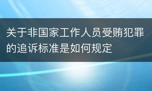 关于非国家工作人员受贿犯罪的追诉标准是如何规定