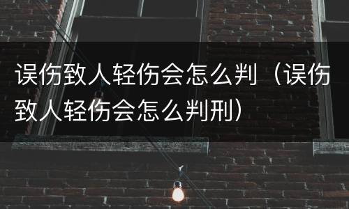 误伤致人轻伤会怎么判（误伤致人轻伤会怎么判刑）