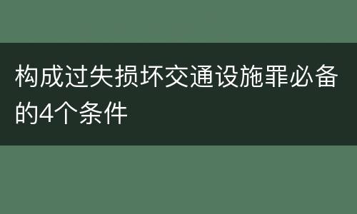 构成过失损坏交通设施罪必备的4个条件