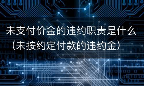 未支付价金的违约职责是什么（未按约定付款的违约金）