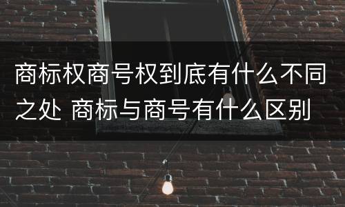 商标权商号权到底有什么不同之处 商标与商号有什么区别