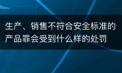 生产、销售不符合安全标准的产品罪会受到什么样的处罚
