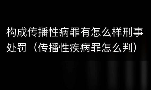 构成传播性病罪有怎么样刑事处罚（传播性疾病罪怎么判）