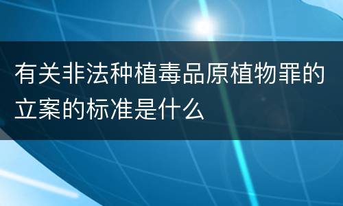 有关非法种植毒品原植物罪的立案的标准是什么