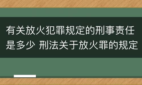 有关放火犯罪规定的刑事责任是多少 刑法关于放火罪的规定