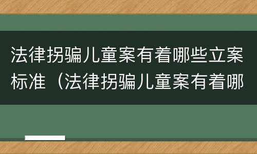 法律拐骗儿童案有着哪些立案标准（法律拐骗儿童案有着哪些立案标准）