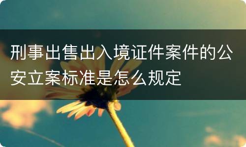 刑事出售出入境证件案件的公安立案标准是怎么规定