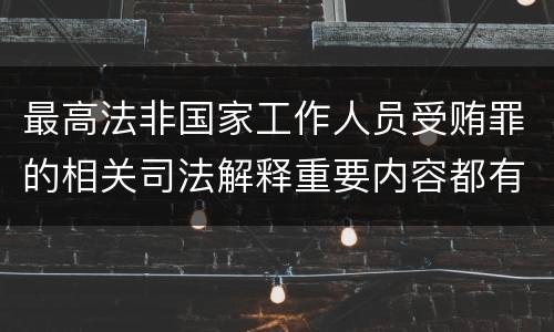 最高法非国家工作人员受贿罪的相关司法解释重要内容都有哪些