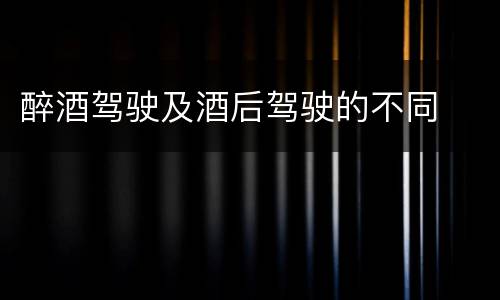 醉酒驾驶及酒后驾驶的不同