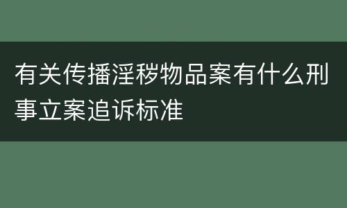 有关传播淫秽物品案有什么刑事立案追诉标准