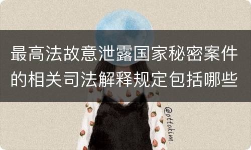最高法故意泄露国家秘密案件的相关司法解释规定包括哪些内容
