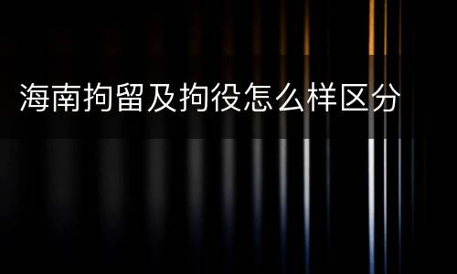 海南拘留及拘役怎么样区分