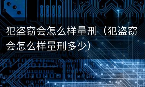 犯盗窃会怎么样量刑（犯盗窃会怎么样量刑多少）