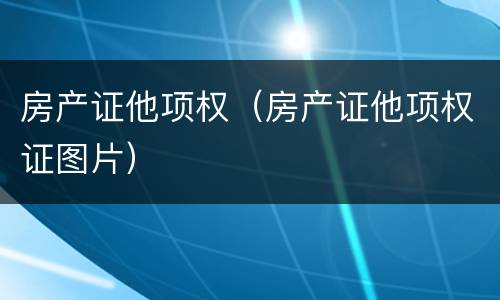 房产证他项权（房产证他项权证图片）