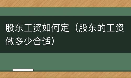 股东工资如何定（股东的工资做多少合适）