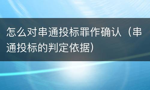 怎么对串通投标罪作确认（串通投标的判定依据）
