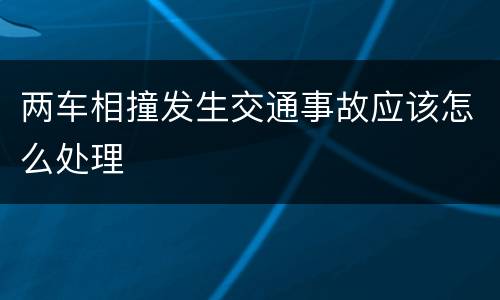 两车相撞发生交通事故应该怎么处理
