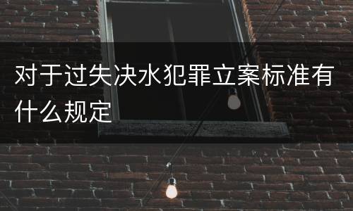 对于过失决水犯罪立案标准有什么规定