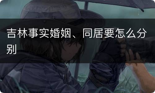 吉林事实婚姻、同居要怎么分别