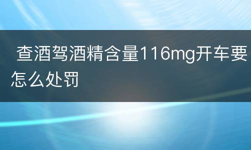  查酒驾酒精含量116mg开车要怎么处罚