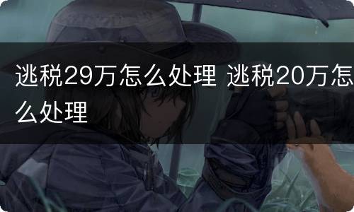 逃税29万怎么处理 逃税20万怎么处理