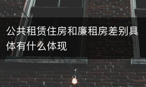 公共租赁住房和廉租房差别具体有什么体现