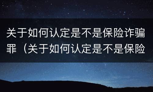 关于如何认定是不是保险诈骗罪（关于如何认定是不是保险诈骗罪的论文）