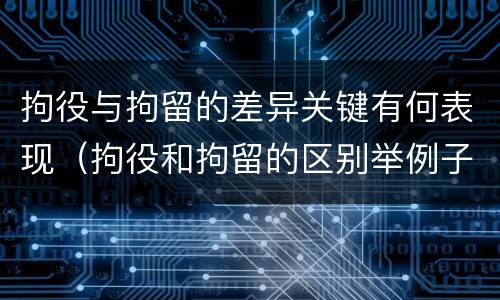 拘役与拘留的差异关键有何表现（拘役和拘留的区别举例子）