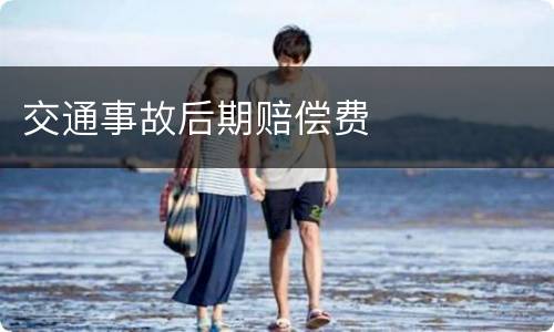 交通事故后期赔偿费