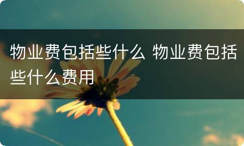 物业费包括些什么 物业费包括些什么费用